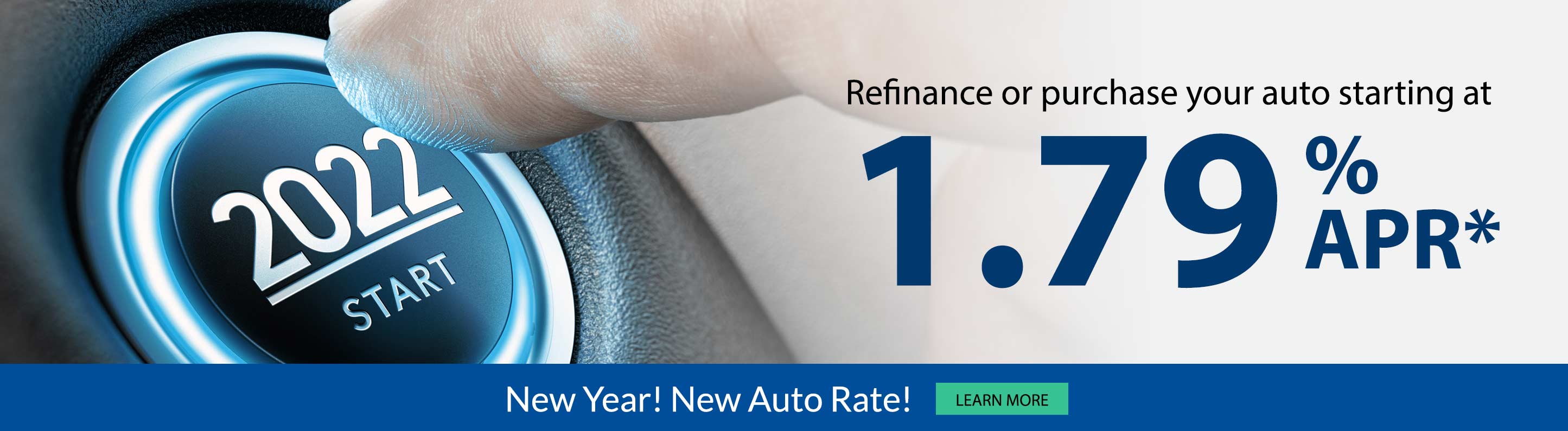 Refinance or purchase your auto starting at 1.79% APR. New Year! New Auto Rate!. Learn more
