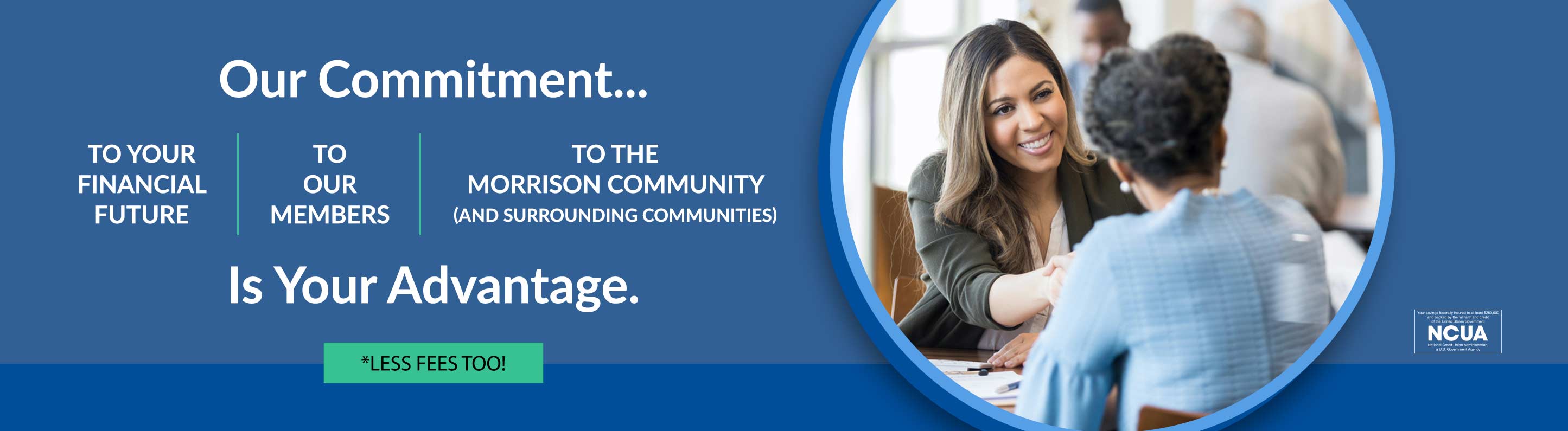 Our commitment... to your financial future | to our members | to the morrison community is your advantage. *less fees too!